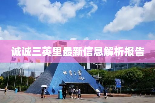 诚诚三英里最新信息解析报告