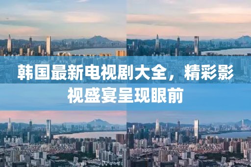 韩国最新电视剧大全，精彩影视盛宴呈现眼前