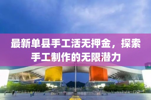 最新单县手工活无押金，探索手工制作的无限潜力