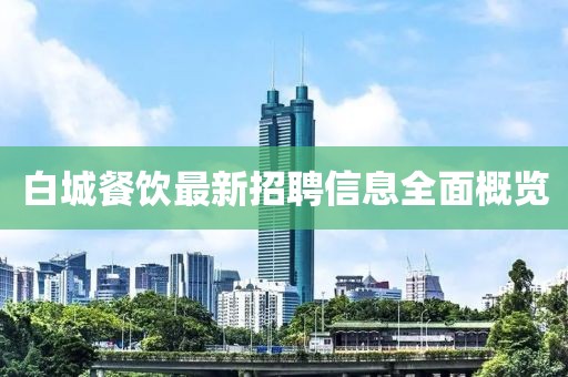 白城餐饮最新招聘信息全面概览