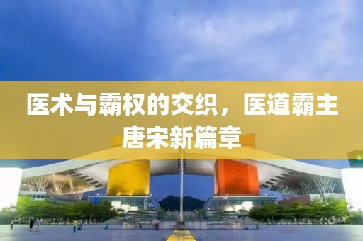 医术与霸权的交织，医道霸主唐宋新篇章