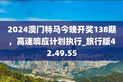2024澳门特马今晚开奖138期，高速响应计划执行_旅行版42.49.55