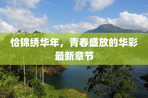 恰锦绣华年，青春盛放的华彩最新章节