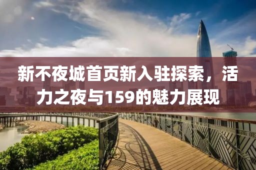 新不夜城首页新入驻探索，活力之夜与159的魅力展现