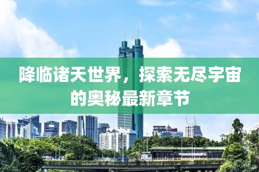 降临诸天世界，探索无尽宇宙的奥秘最新章节