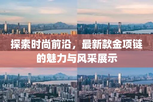 探索时尚前沿，最新款金项链的魅力与风采展示