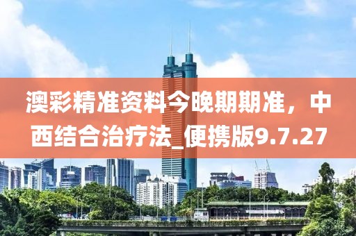 澳彩精准资料今晚期期准，中西结合治疗法_便携版9.7.27