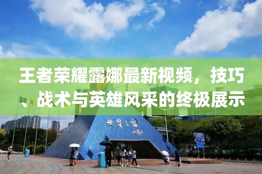 王者荣耀露娜最新视频，技巧、战术与英雄风采的终极展示