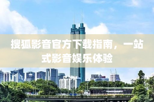 搜狐影音官方下载指南，一站式影音娱乐体验