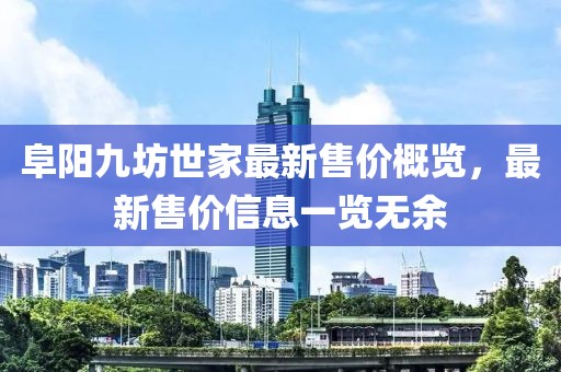 阜阳九坊世家最新售价概览，最新售价信息一览无余