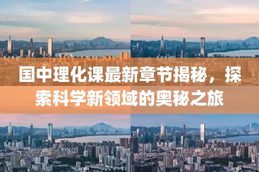 国中理化课最新章节揭秘，探索科学新领域的奥秘之旅