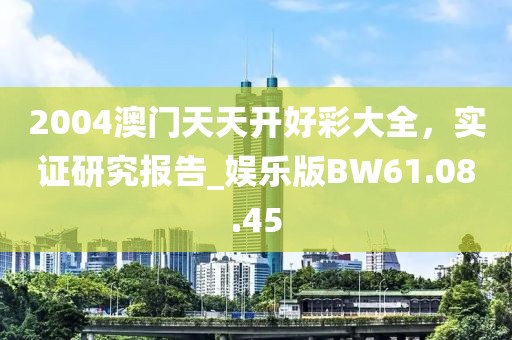 2004澳门天天开好彩大全，实证研究报告_娱乐版BW61.08.45