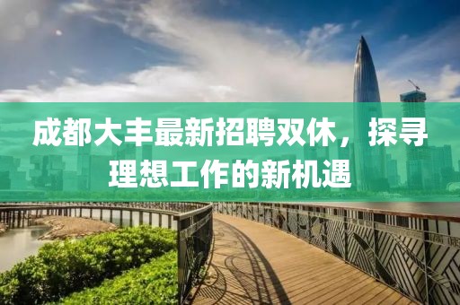 成都大丰最新招聘双休，探寻理想工作的新机遇