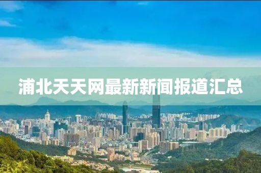 浦北天天网最新新闻报道汇总