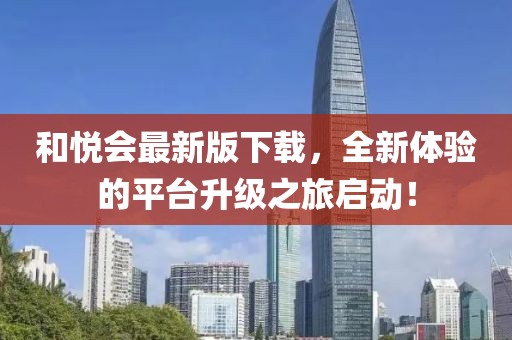 和悦会最新版下载，全新体验的平台升级之旅启动！