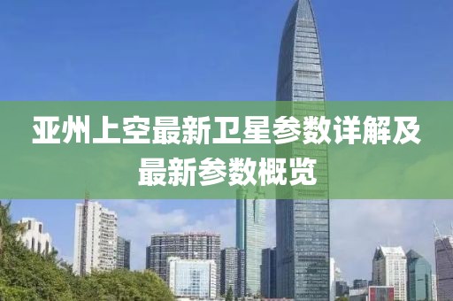 亚州上空最新卫星参数详解及最新参数概览