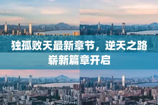 独孤败天最新章节，逆天之路崭新篇章开启