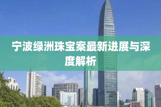 宁波绿洲珠宝案最新进展与深度解析