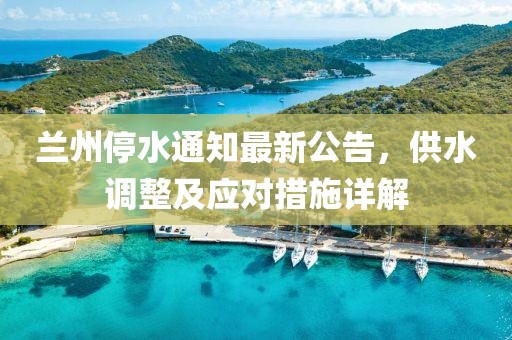 兰州停水通知最新公告，供水调整及应对措施详解