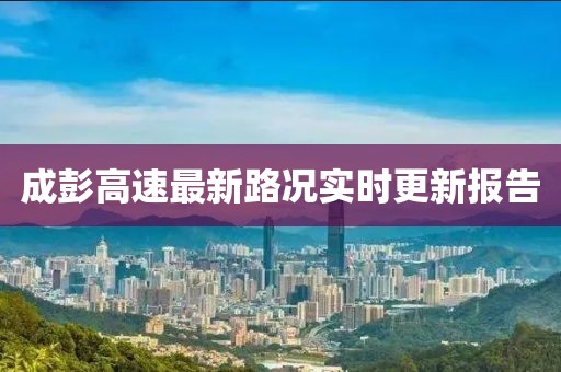成彭高速最新路况实时更新报告