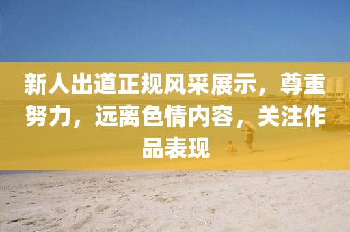 新人出道正规风采展示，尊重努力，远离色情内容，关注作品表现
