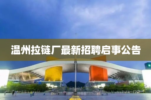 温州拉链厂最新招聘启事公告