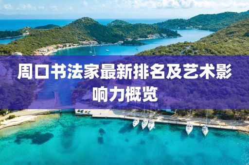周口书法家最新排名及艺术影响力概览