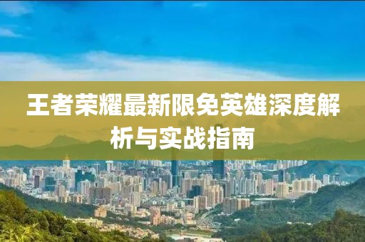 王者荣耀最新限免英雄深度解析与实战指南