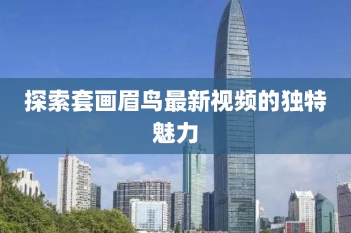 探索套画眉鸟最新视频的独特魅力