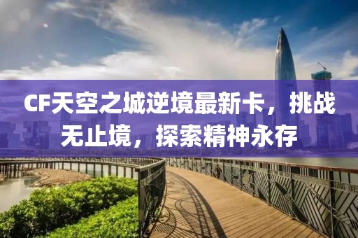 CF天空之城逆境最新卡，挑战无止境，探索精神永存