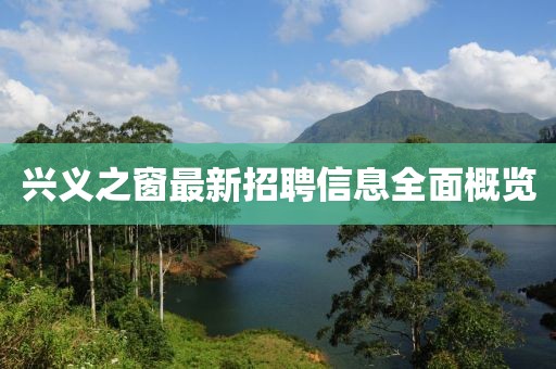 兴义之窗最新招聘信息全面概览