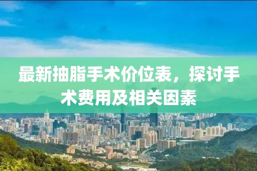 最新抽脂手术价位表，探讨手术费用及相关因素