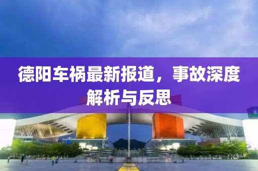 德阳车祸最新报道，事故深度解析与反思