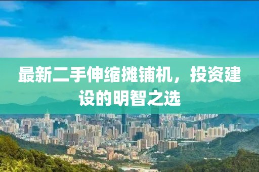 最新二手伸缩摊铺机，投资建设的明智之选