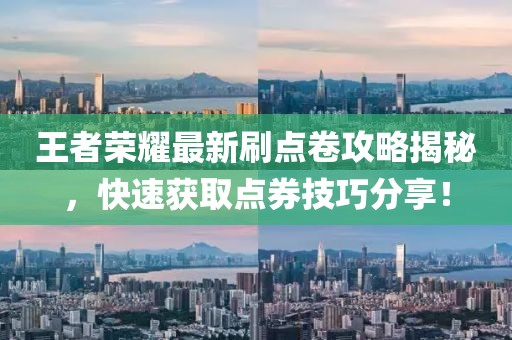 王者荣耀最新刷点卷攻略揭秘，快速获取点券技巧分享！