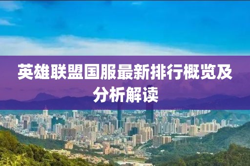 英雄联盟国服最新排行概览及分析解读