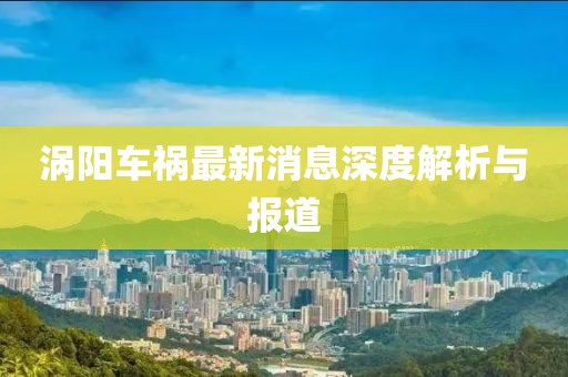 涡阳车祸最新消息深度解析与报道