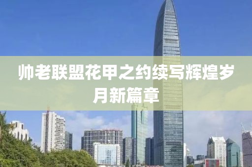 帅老联盟花甲之约续写辉煌岁月新篇章