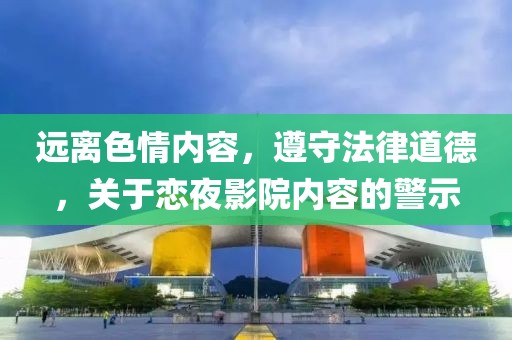 远离色情内容，遵守法律道德，关于恋夜影院内容的警示