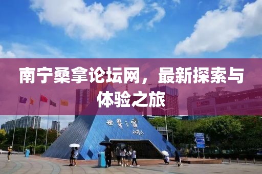 南宁桑拿论坛网，最新探索与体验之旅