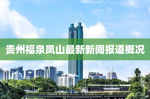 贵州福泉凤山最新新闻报道概况