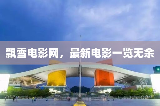 飘雪电影网，最新电影一览无余