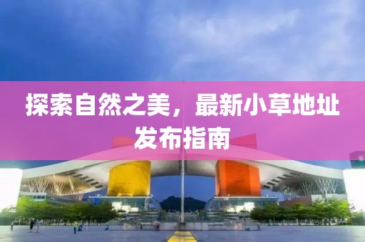 探索自然之美，最新小草地址发布指南