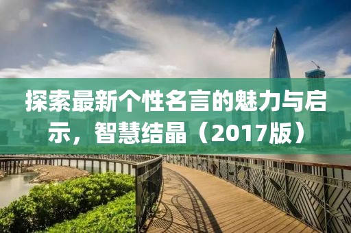 探索最新个性名言的魅力与启示，智慧结晶（2017版）