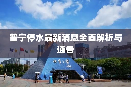 普宁停水最新消息全面解析与通告