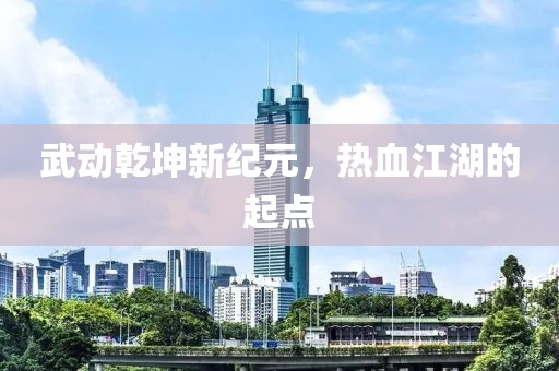 武动乾坤新纪元，热血江湖的起点