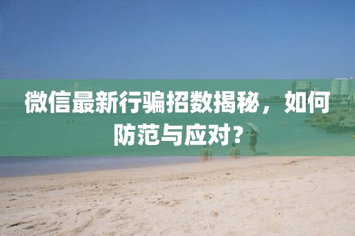微信最新行骗招数揭秘，如何防范与应对？