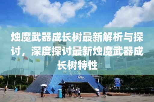 烛魔武器成长树最新解析与探讨，深度探讨最新烛魔武器成长树特性