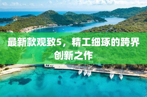 最新款观致5，精工细琢的跨界创新之作