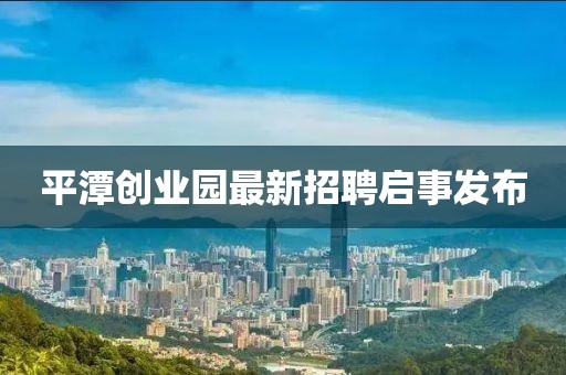 平潭创业园最新招聘启事发布